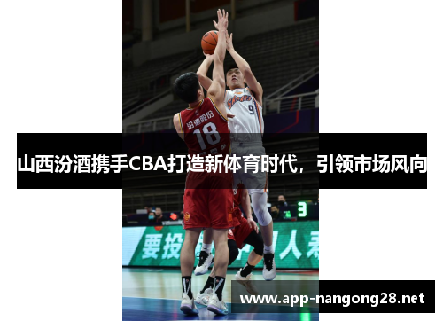 山西汾酒携手CBA打造新体育时代，引领市场风向