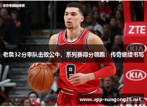 老詹32分率队击败公牛，系列赛得分领跑：传奇继续书写