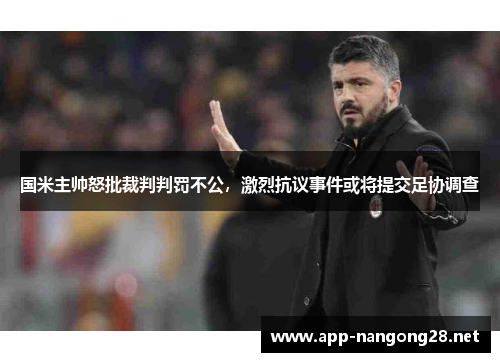 国米主帅怒批裁判判罚不公，激烈抗议事件或将提交足协调查