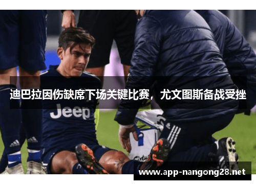 迪巴拉因伤缺席下场关键比赛，尤文图斯备战受挫