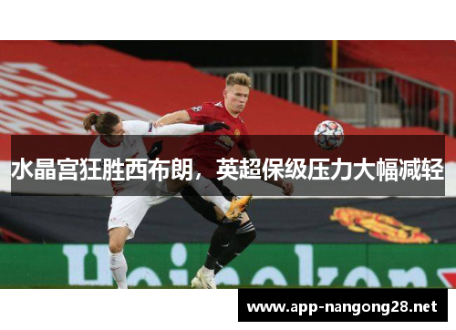 水晶宫狂胜西布朗，英超保级压力大幅减轻