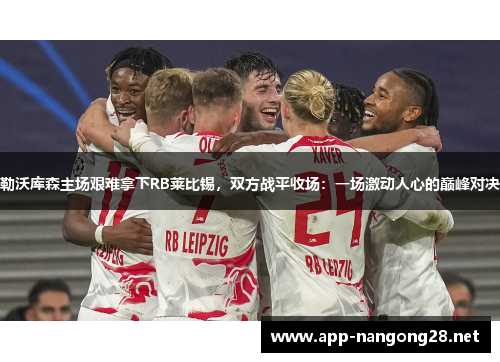 勒沃库森主场艰难拿下RB莱比锡，双方战平收场：一场激动人心的巅峰对决