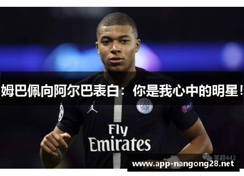 姆巴佩向阿尔巴表白：你是我心中的明星！