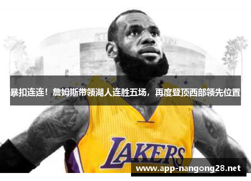 暴扣连连！詹姆斯带领湖人连胜五场，再度登顶西部领先位置